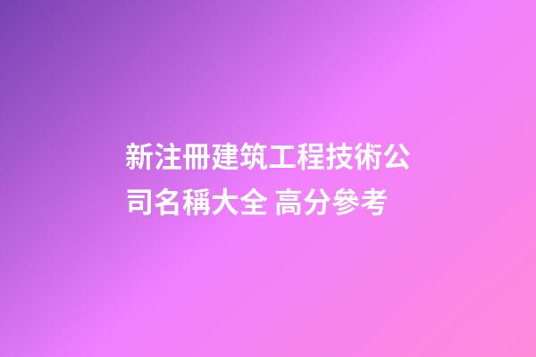 新注冊建筑工程技術公司名稱大全 高分參考-第1張-公司起名-玄機派